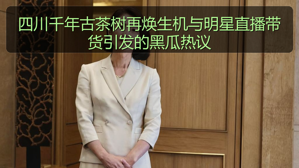 四川千年古茶树再焕生机与明星直播带货引发的黑瓜热议