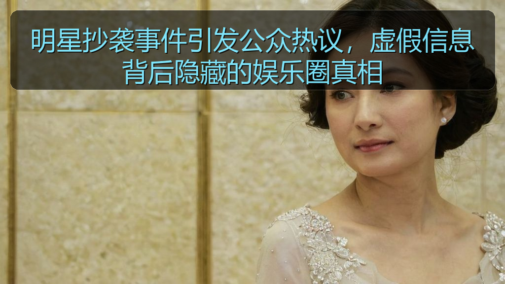 明星抄袭事件引发公众热议，虚假信息背后隐藏的娱乐圈真相