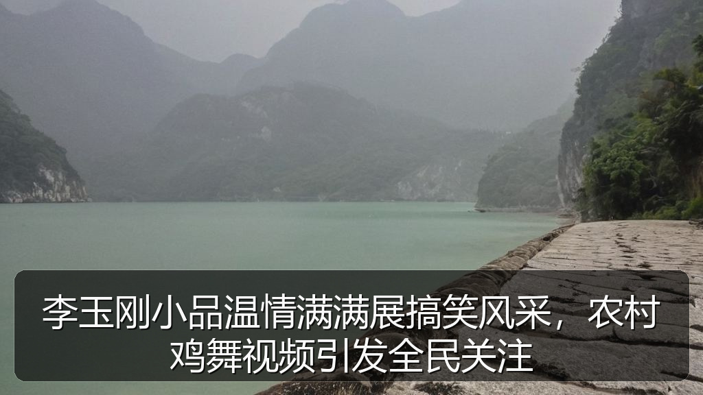 李玉刚小品温情满满展搞笑风采,农村鸡舞视频引发全民关注