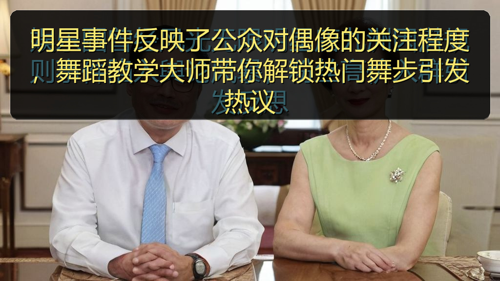 明星事件反映了公众对偶像的关注程度，舞蹈教学大师带你解锁热门舞步引发热议